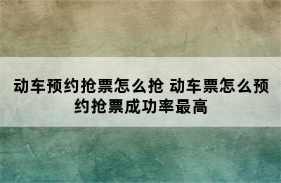 动车预约抢票怎么抢 动车票怎么预约抢票成功率最高